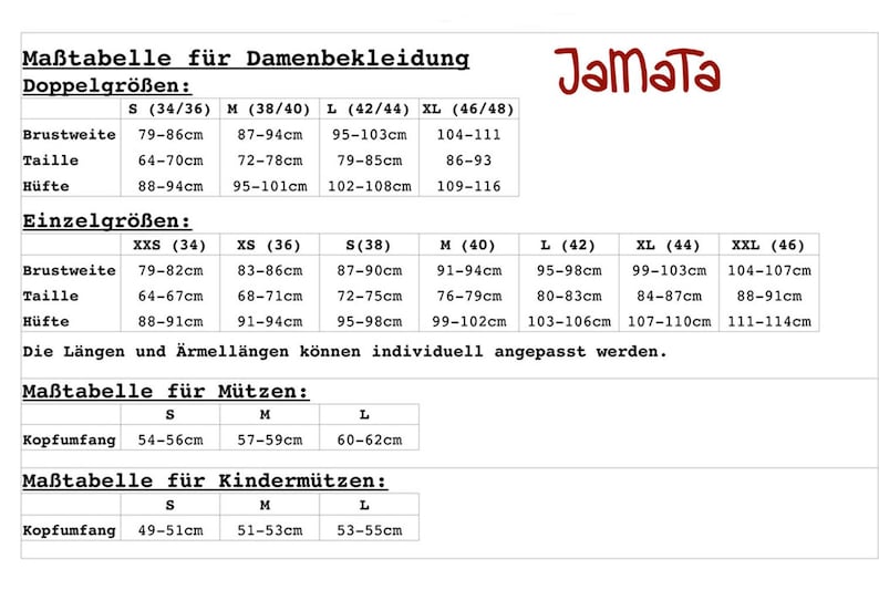 Maßtabelle für Damenbekleidung
Doppelgrößen:
S (34/36) M (38/40) L (42/44) XL (46/48)
Brustweite 79-86cm 87-94cm 95-103cm 104-111
Taille 64-70cm 72-78cm 79-85cm 86-93
Hüfte 88-94cm 95-101cm 102-108cm 109-116
Einzelgrößen:
XXS (34) XS (36) S(38) M (40) L (42) XL (44) XXL (46)
Brustweite 79-82cm 83-86cm 87-90cm 91-94cm 95-98cm 99-103cm 104-107cm
Taille 64-67cm 68-71cm 72-75cm 76-79cm 80-83cm 84-87cm 88-91cm
Hüfte 88-91cm 91-94cm 95-98